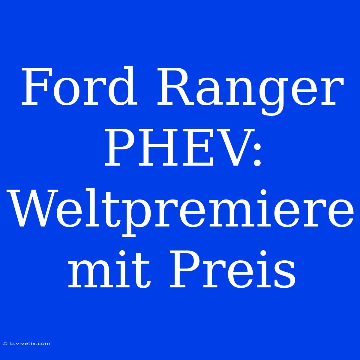 Ford Ranger PHEV: Weltpremiere Mit Preis