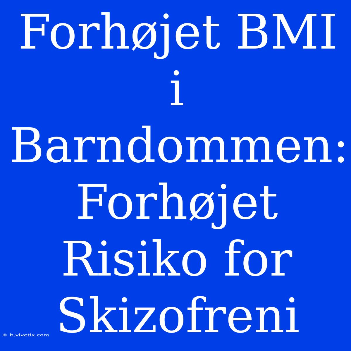 Forhøjet BMI I Barndommen: Forhøjet Risiko For Skizofreni