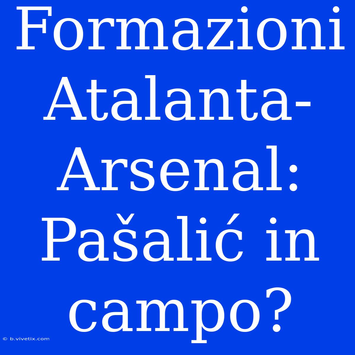 Formazioni Atalanta-Arsenal: Pašalić In Campo?