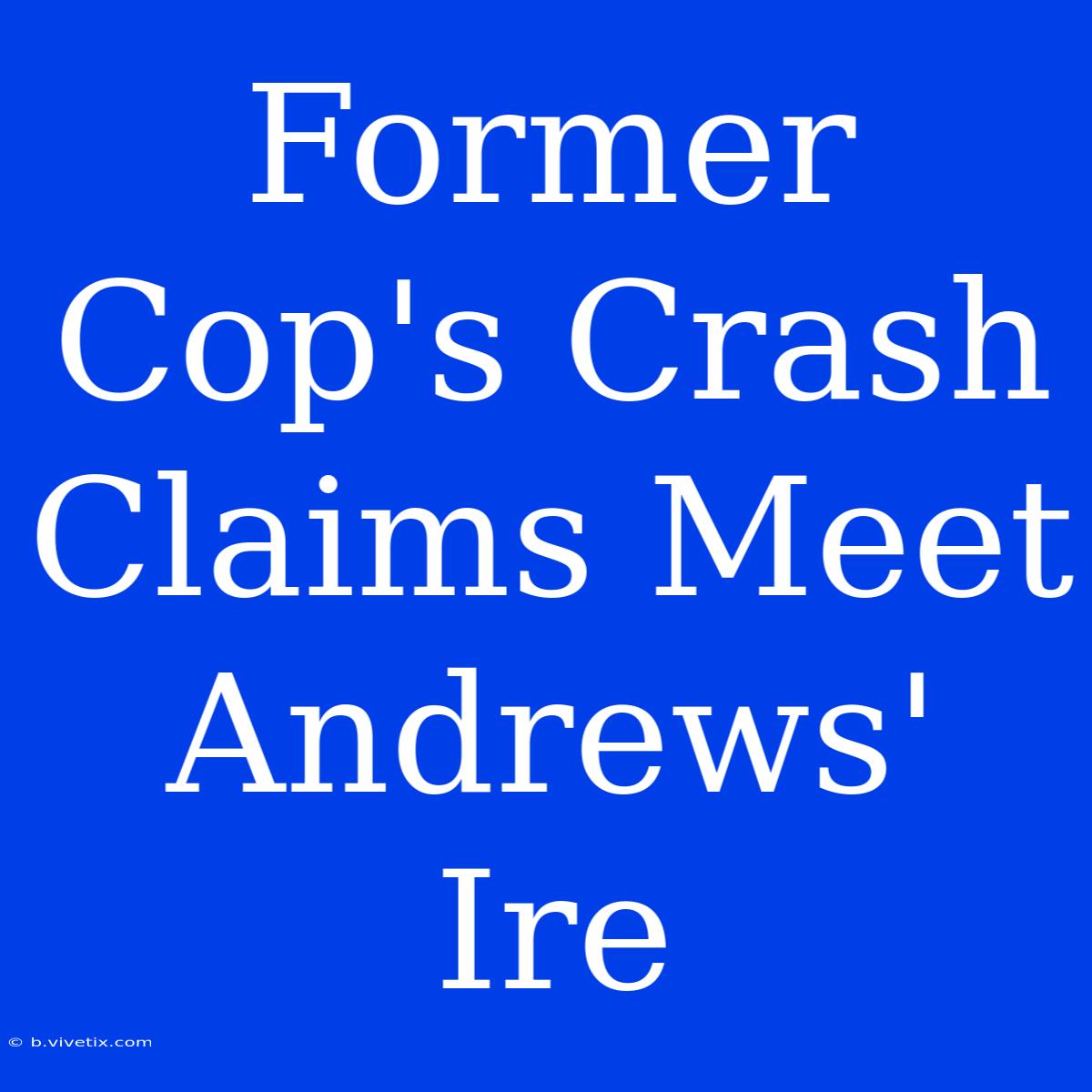 Former Cop's Crash Claims Meet Andrews' Ire