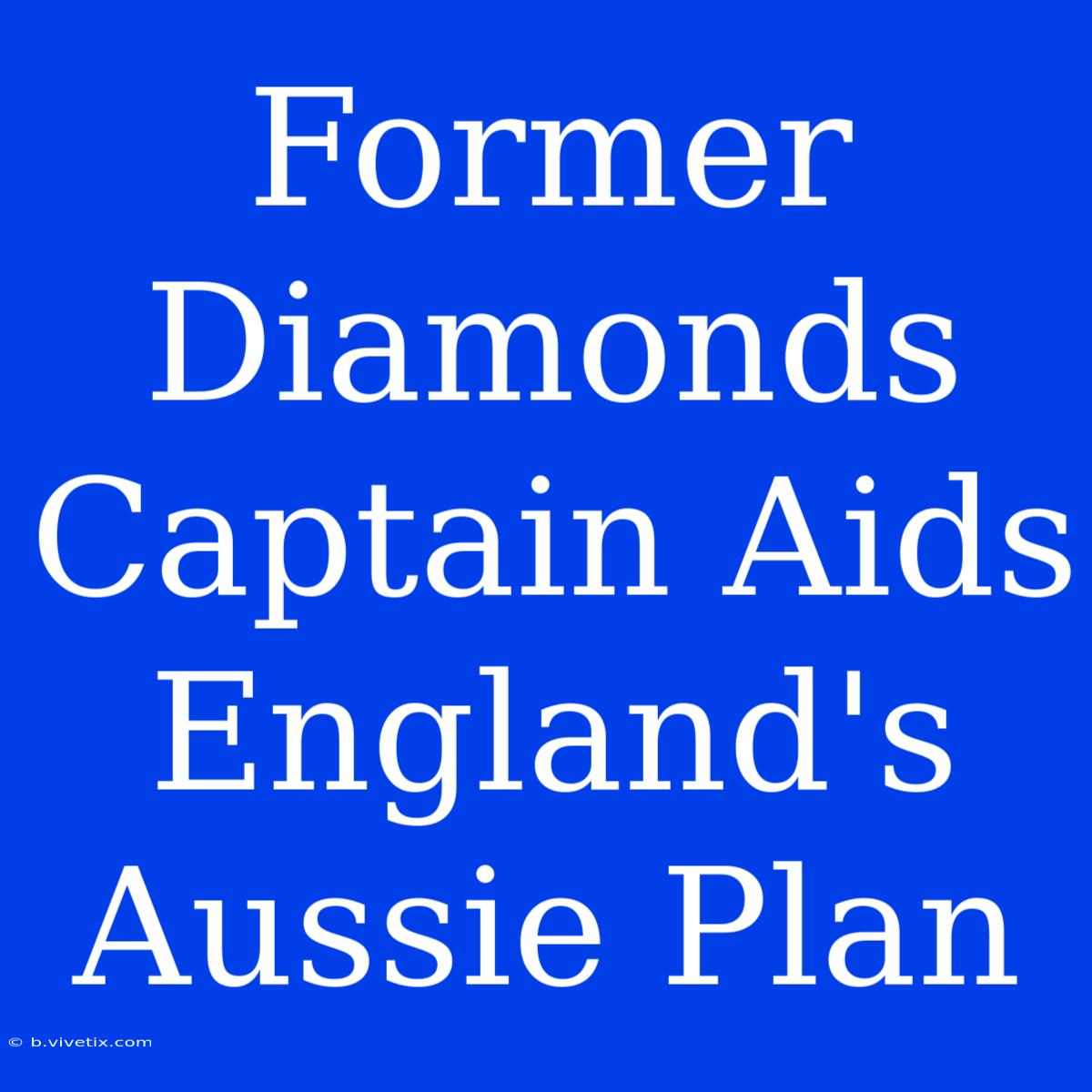 Former Diamonds Captain Aids England's Aussie Plan