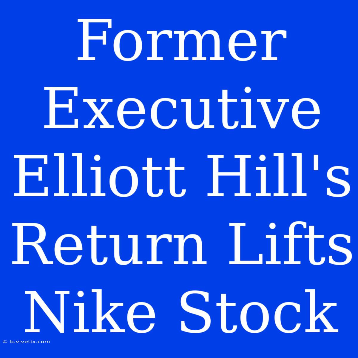 Former Executive Elliott Hill's Return Lifts Nike Stock