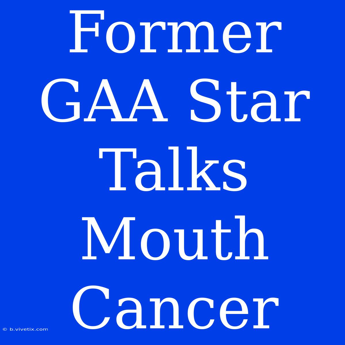 Former GAA Star Talks Mouth Cancer