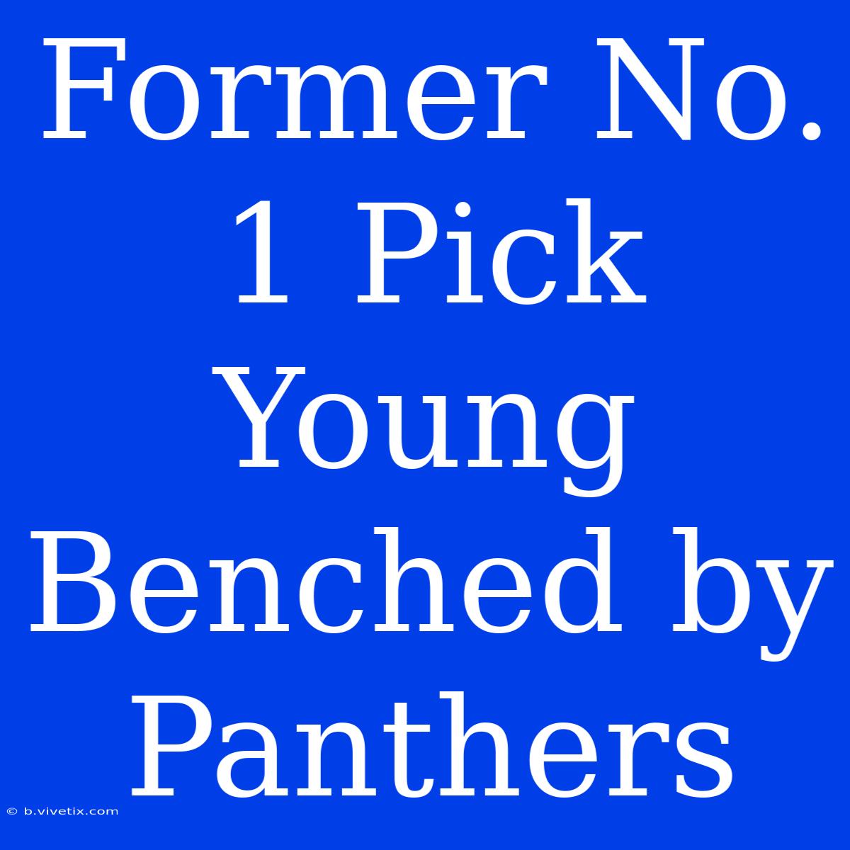 Former No. 1 Pick Young Benched By Panthers