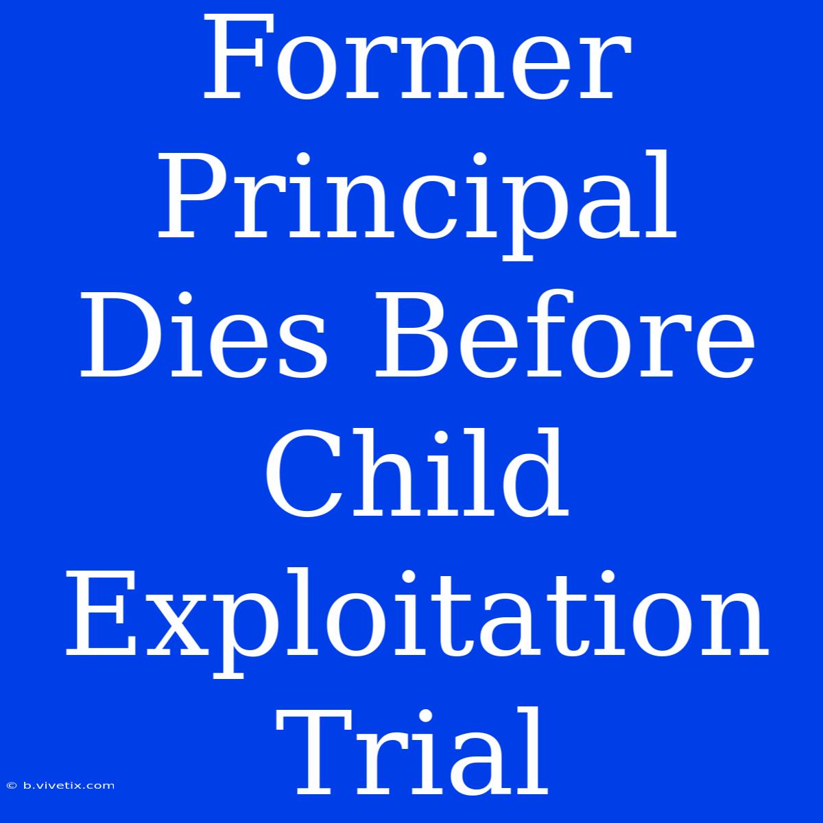 Former Principal Dies Before Child Exploitation Trial