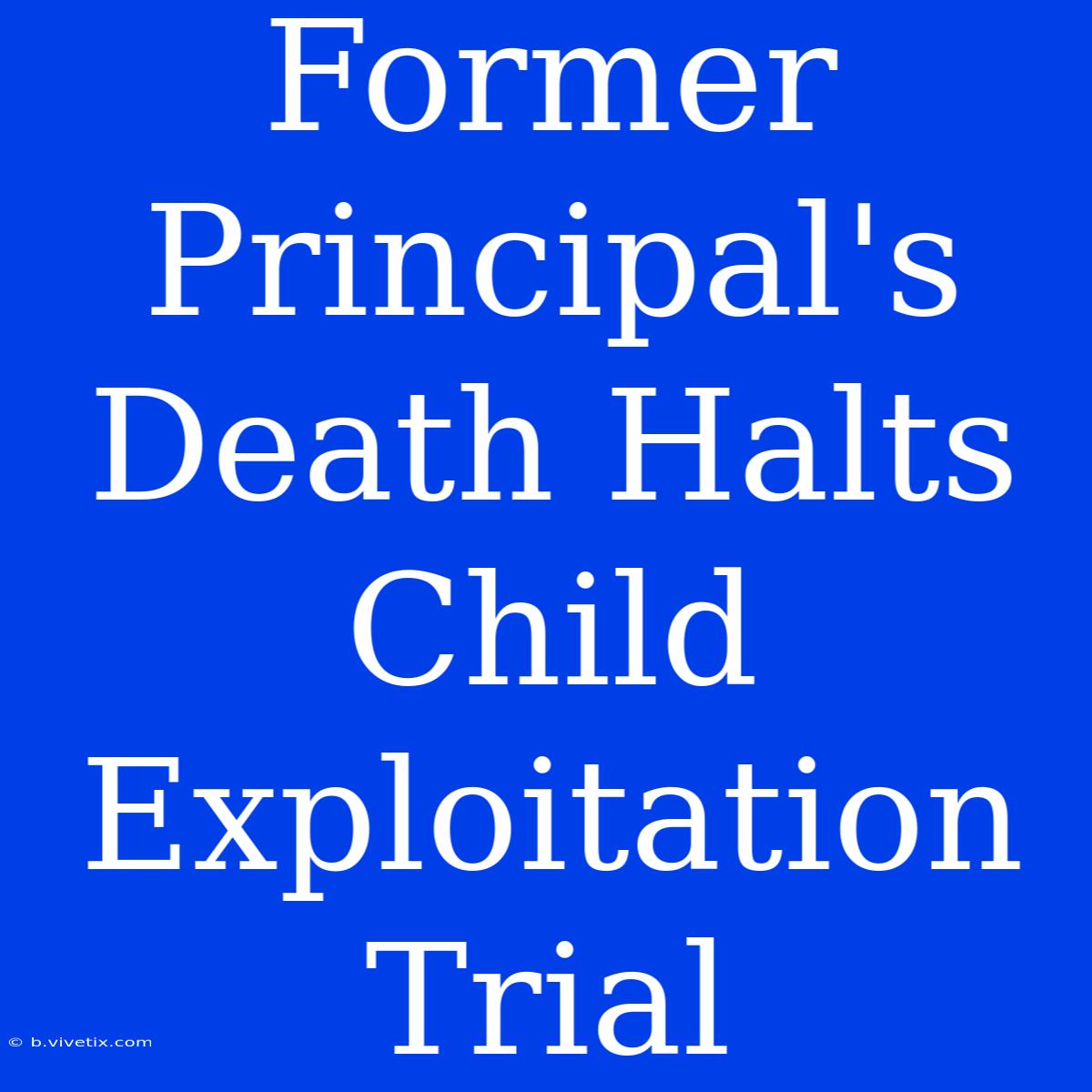 Former Principal's Death Halts Child Exploitation Trial