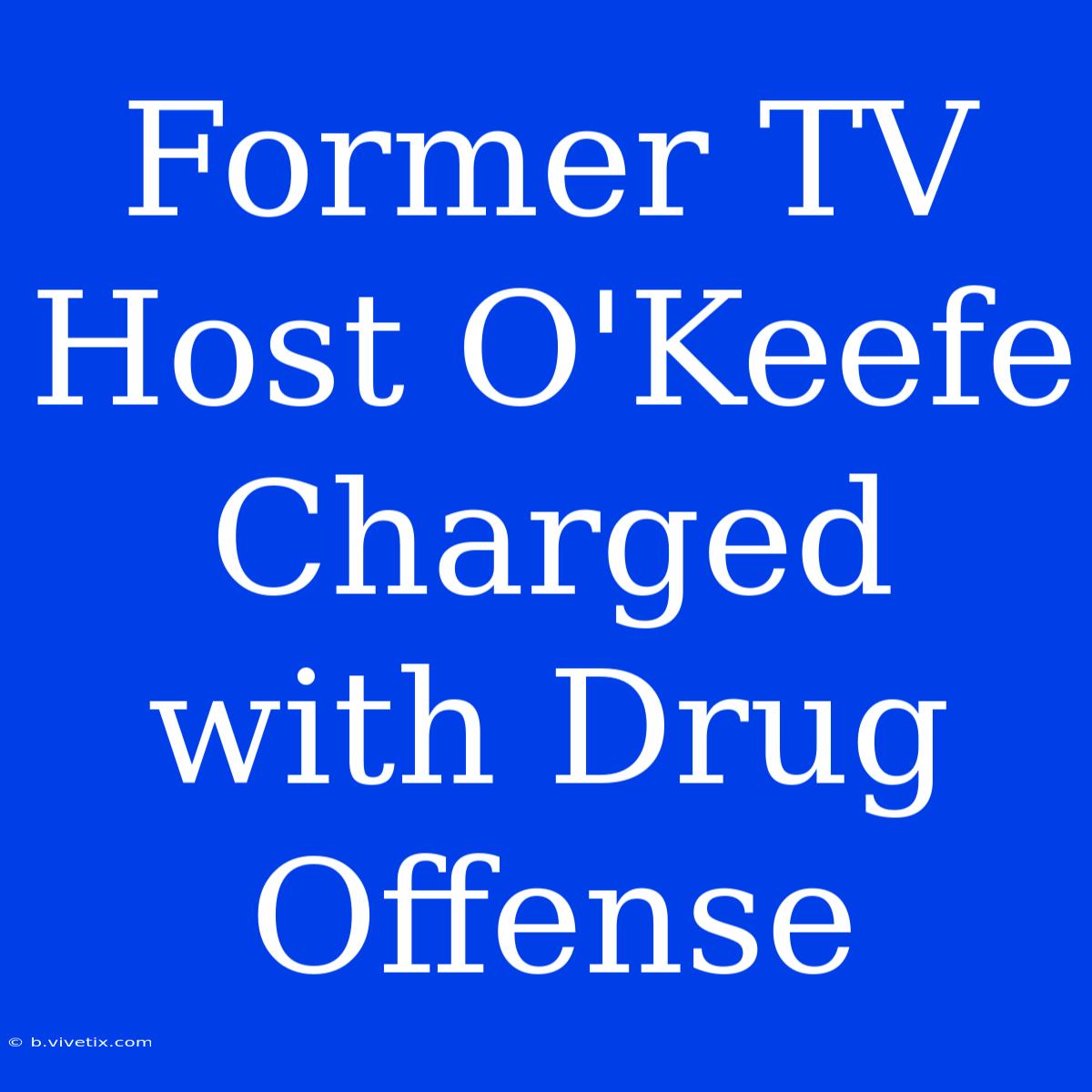 Former TV Host O'Keefe Charged With Drug Offense