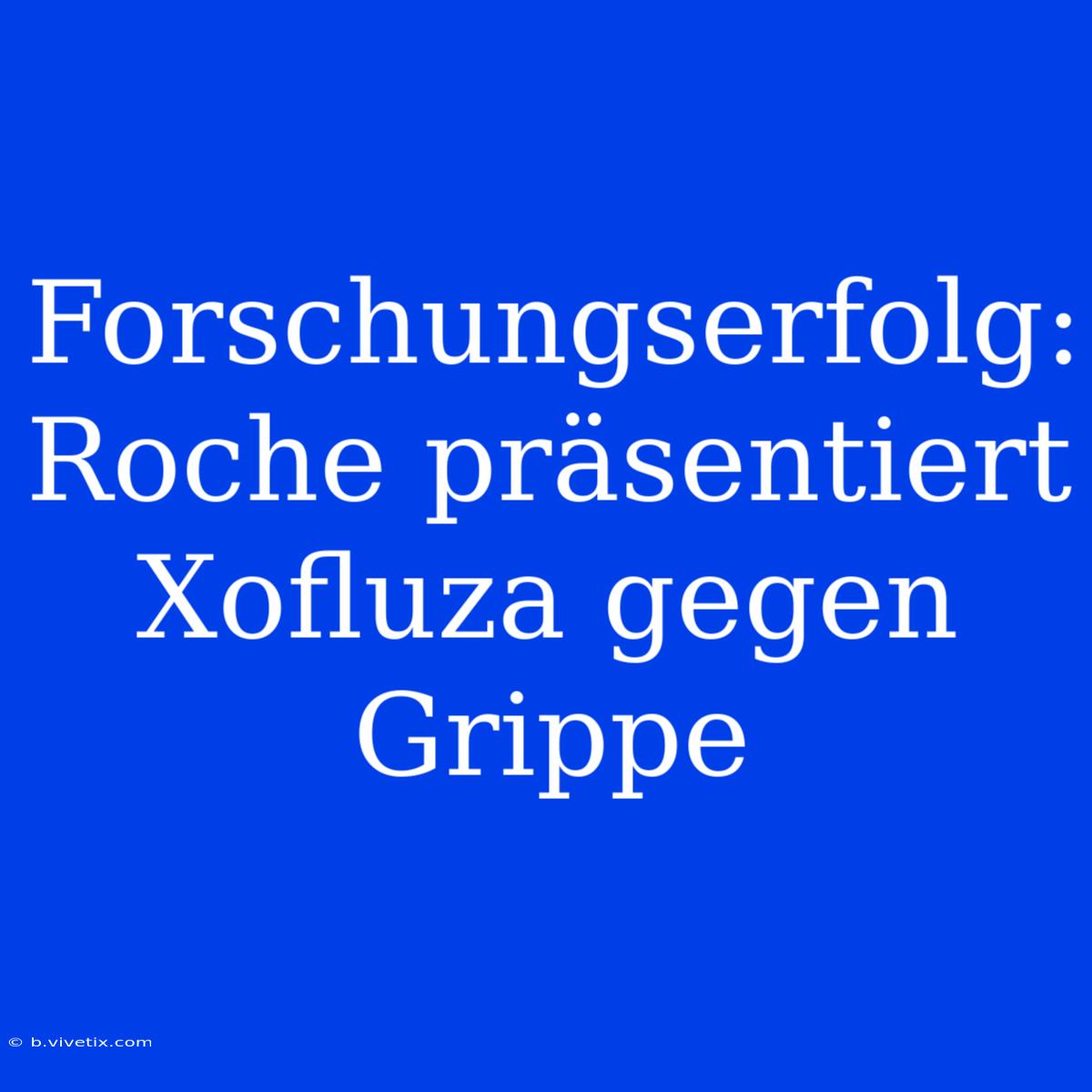 Forschungserfolg: Roche Präsentiert Xofluza Gegen Grippe