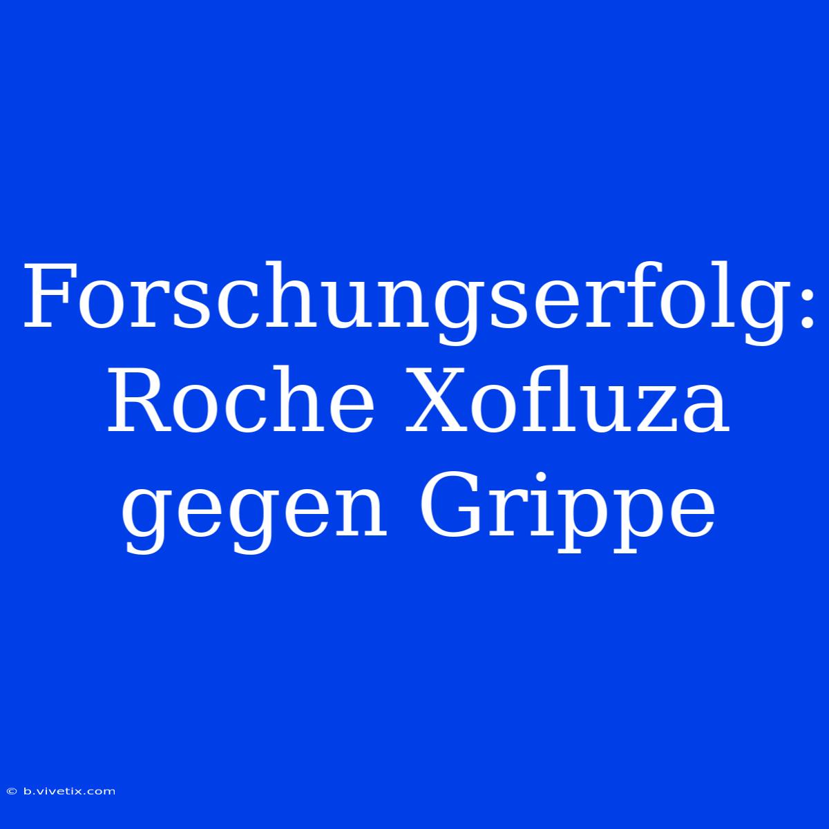 Forschungserfolg: Roche Xofluza Gegen Grippe