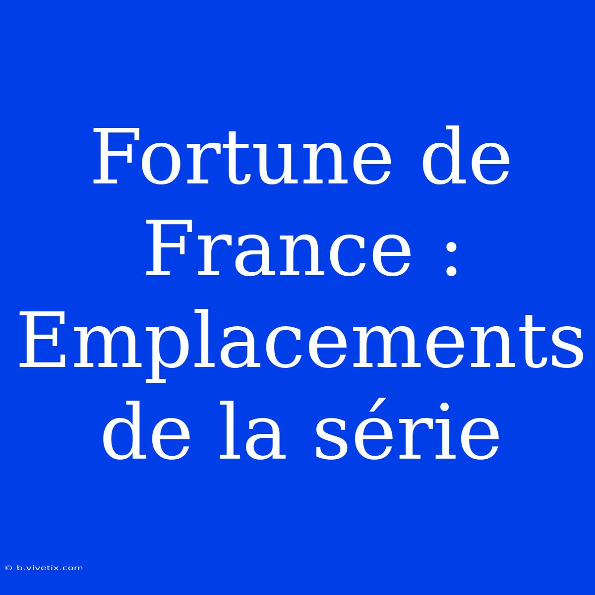 Fortune De France : Emplacements De La Série