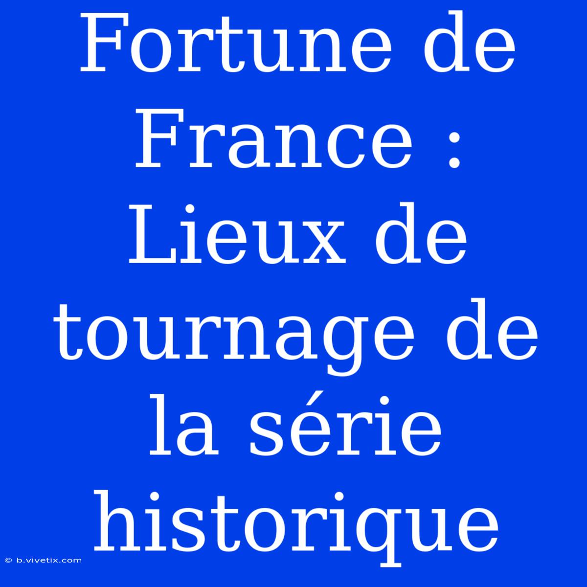 Fortune De France : Lieux De Tournage De La Série Historique