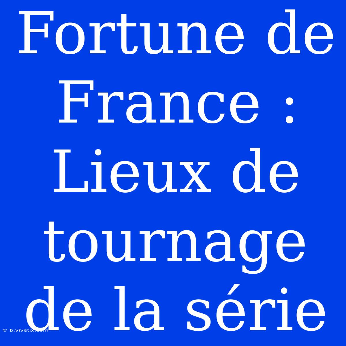 Fortune De France : Lieux De Tournage De La Série