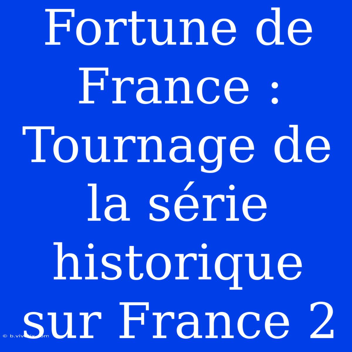 Fortune De France : Tournage De La Série Historique Sur France 2