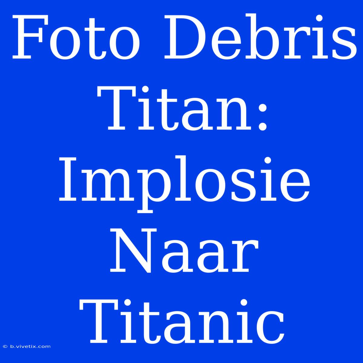 Foto Debris Titan: Implosie Naar Titanic