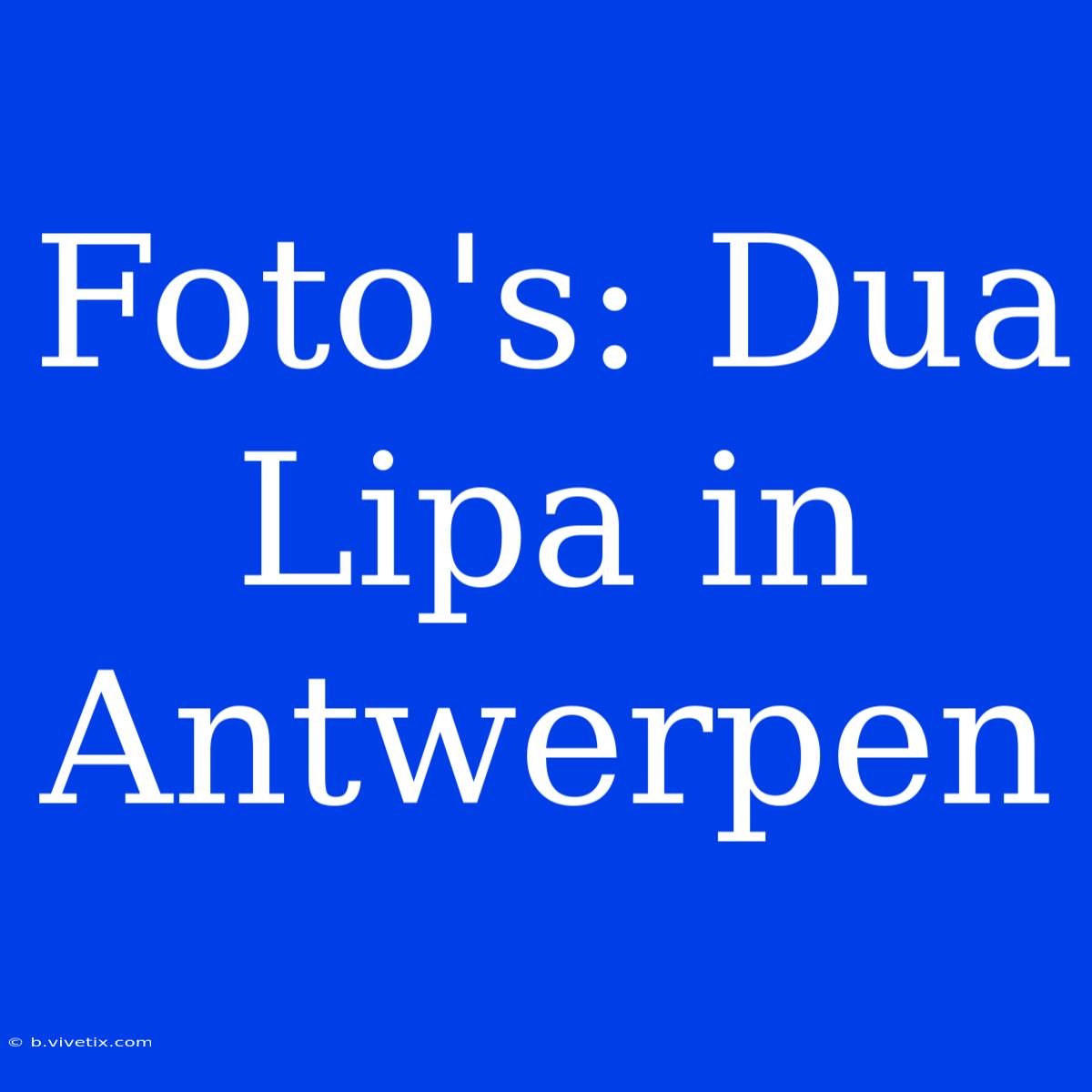 Foto's: Dua Lipa In Antwerpen