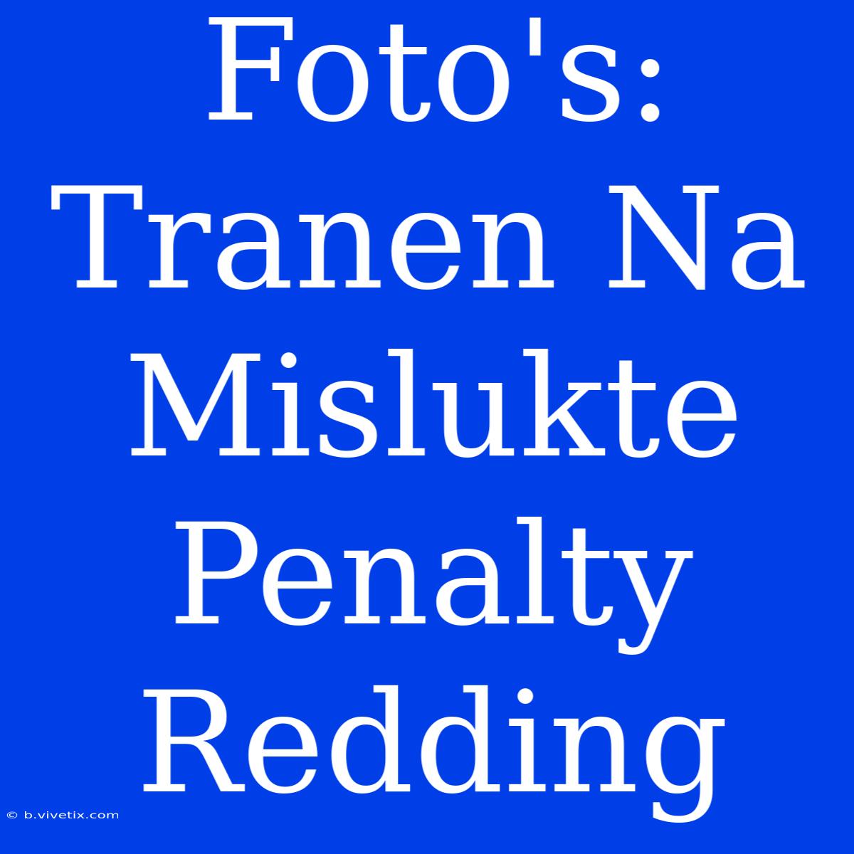 Foto's: Tranen Na Mislukte Penalty Redding