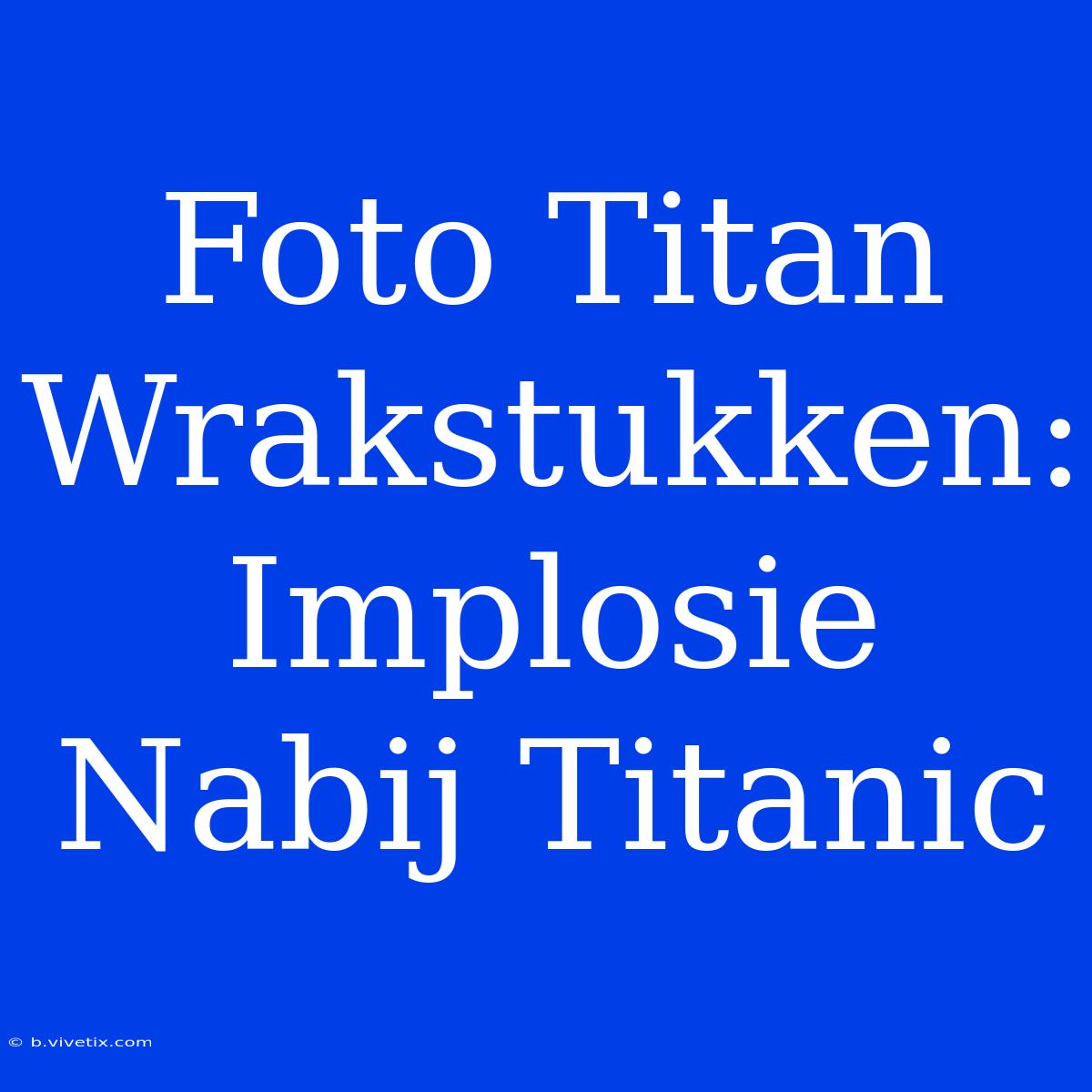 Foto Titan Wrakstukken: Implosie Nabij Titanic