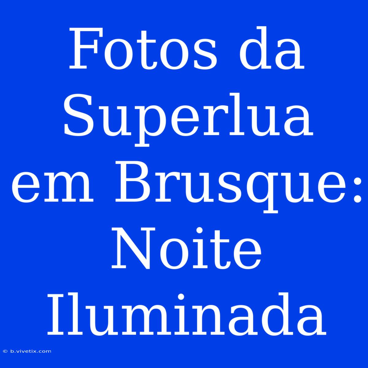 Fotos Da Superlua Em Brusque: Noite Iluminada