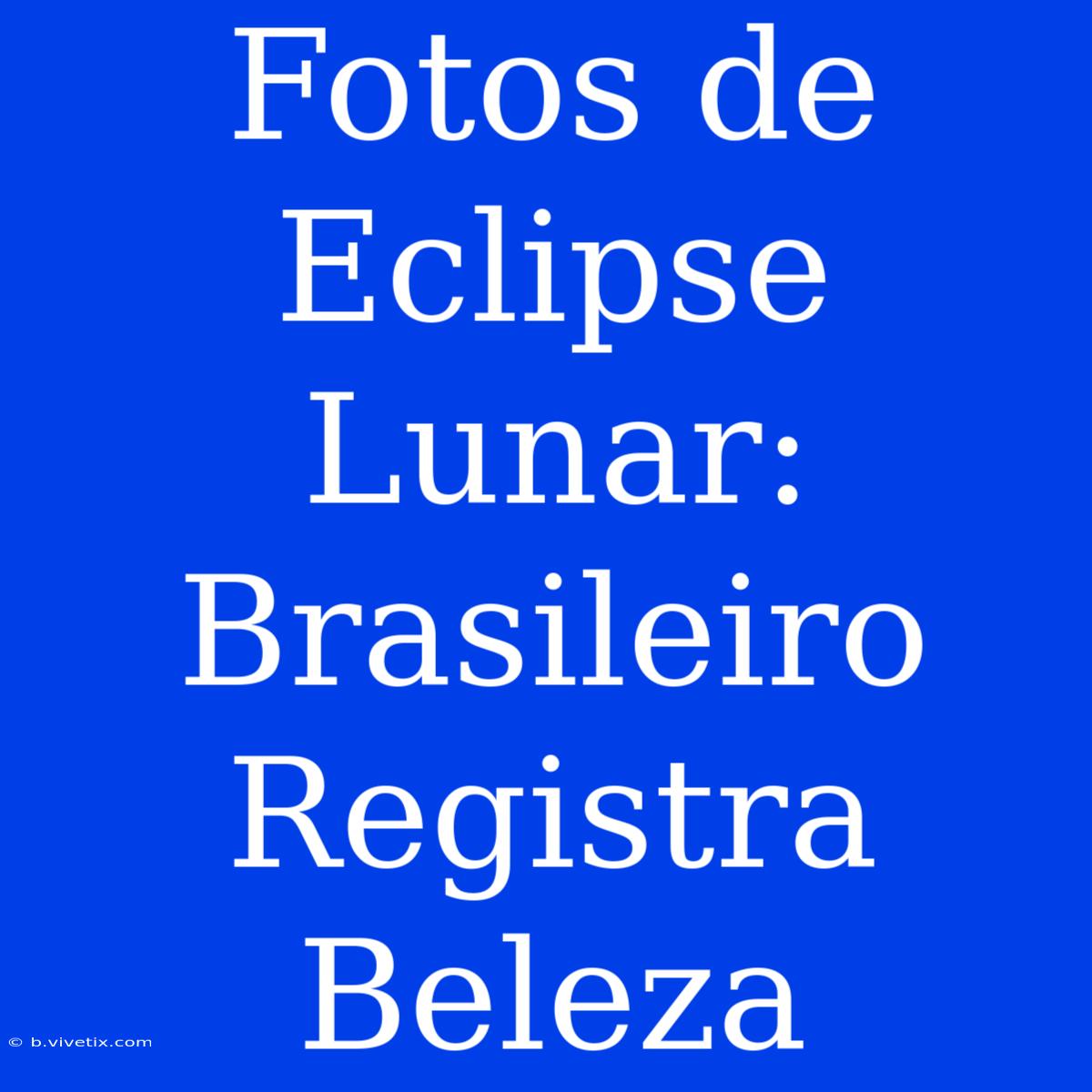 Fotos De Eclipse Lunar: Brasileiro Registra Beleza