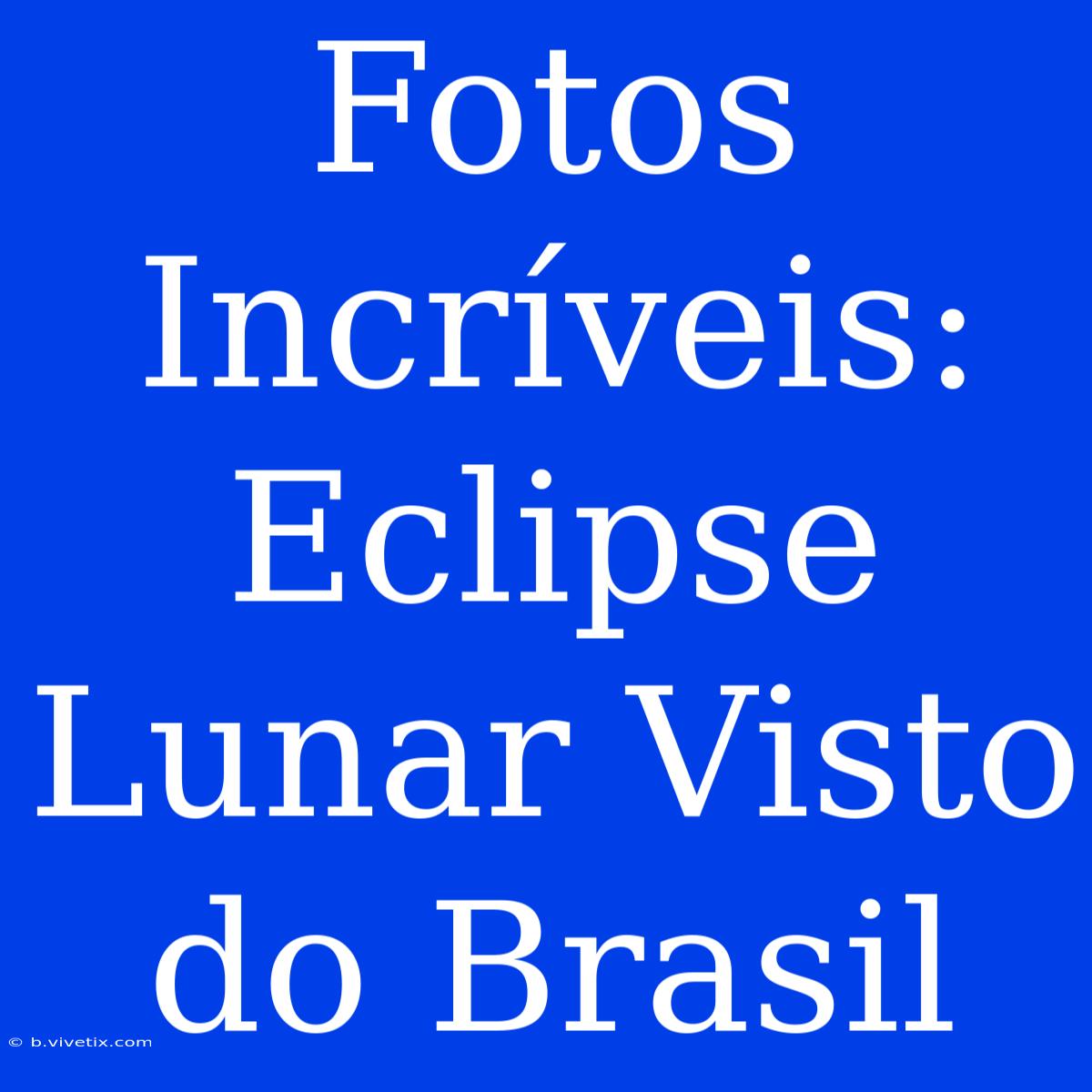 Fotos Incríveis: Eclipse Lunar Visto Do Brasil