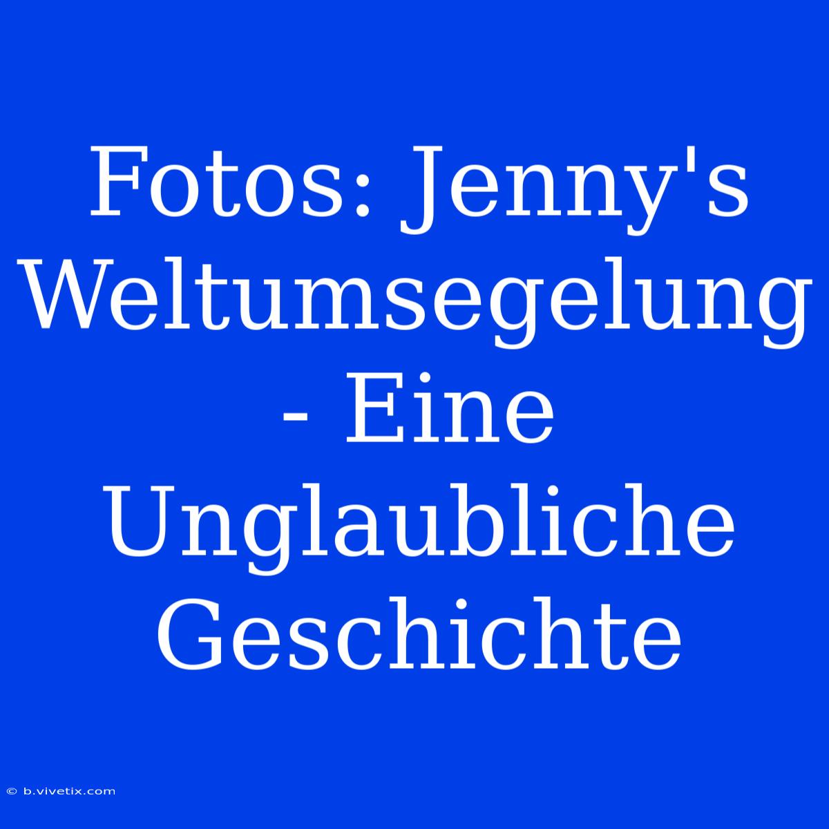 Fotos: Jenny's Weltumsegelung - Eine Unglaubliche Geschichte