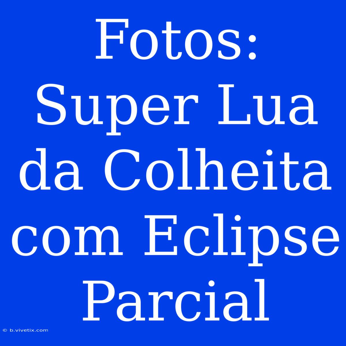 Fotos: Super Lua Da Colheita Com Eclipse Parcial 