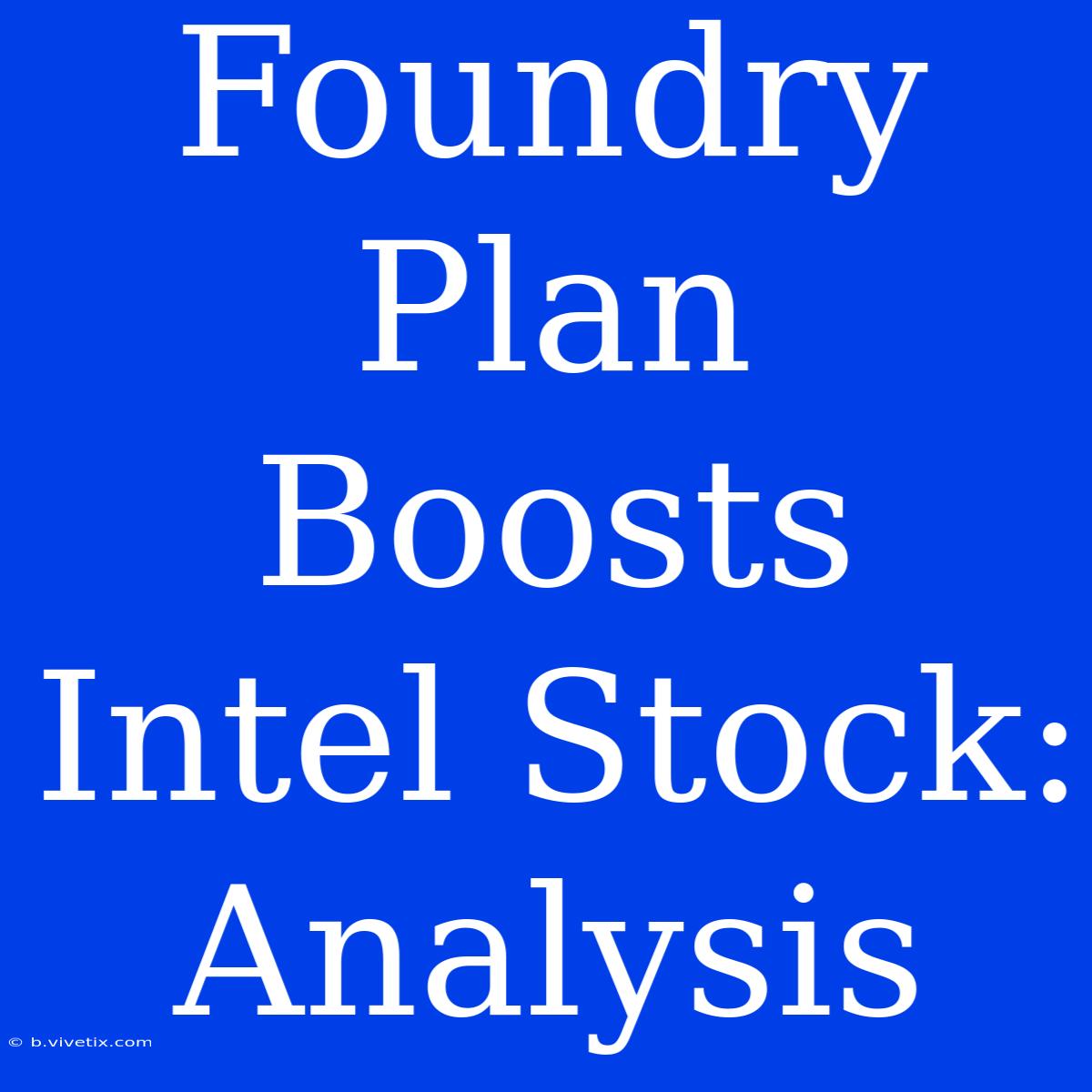 Foundry Plan Boosts Intel Stock: Analysis