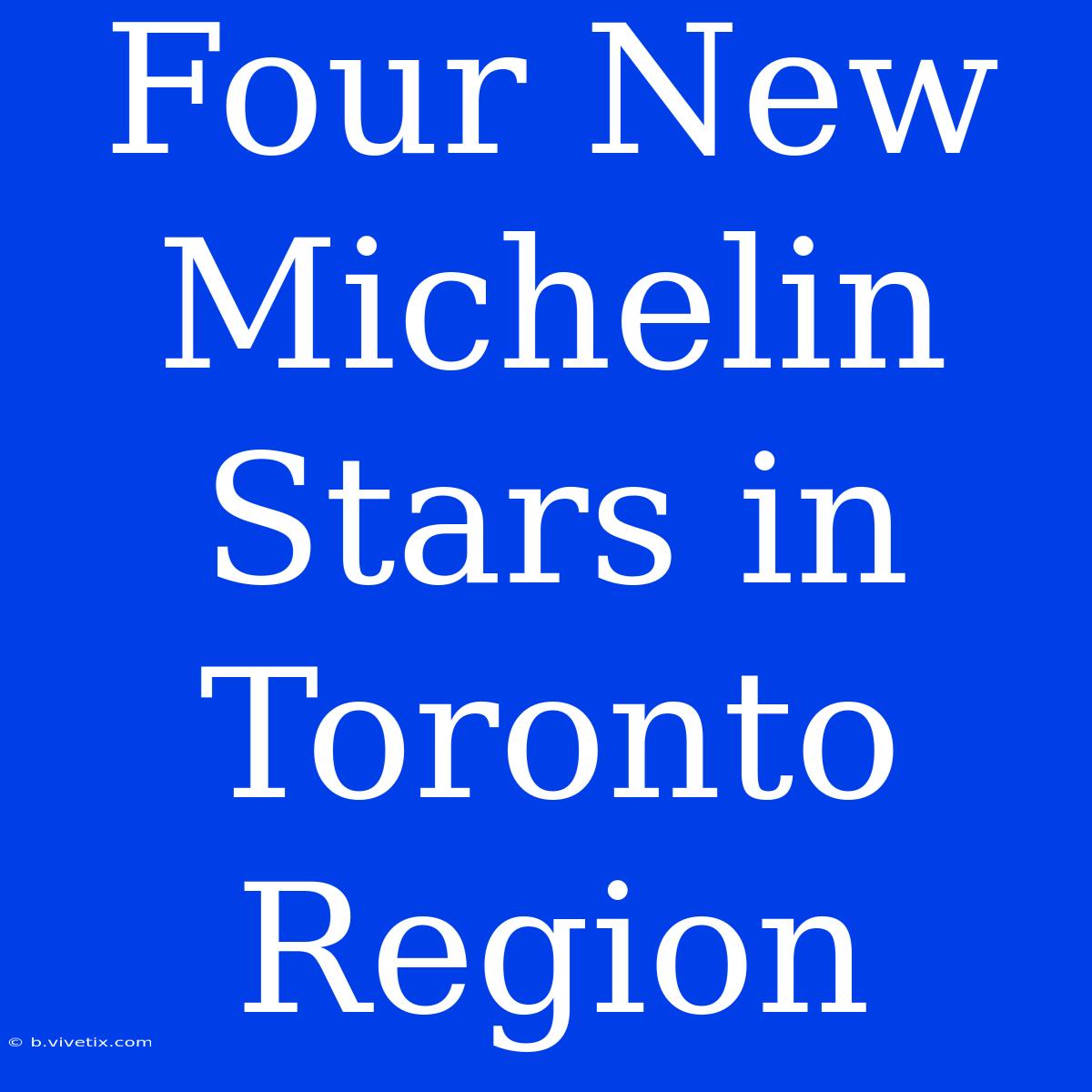 Four New Michelin Stars In Toronto Region 