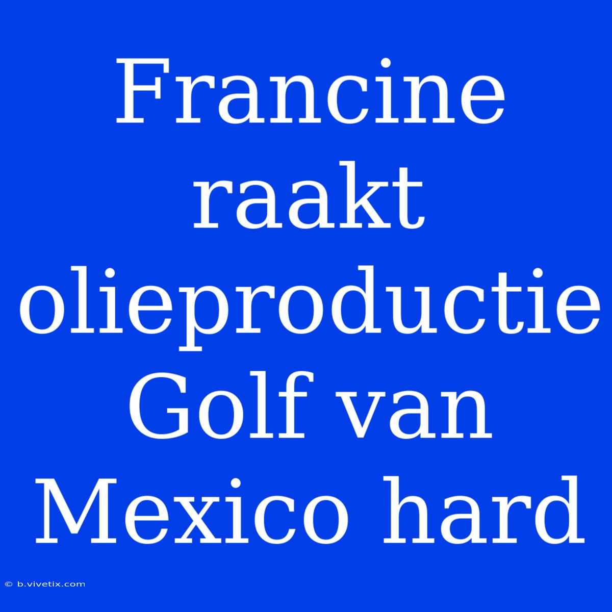 Francine Raakt Olieproductie Golf Van Mexico Hard