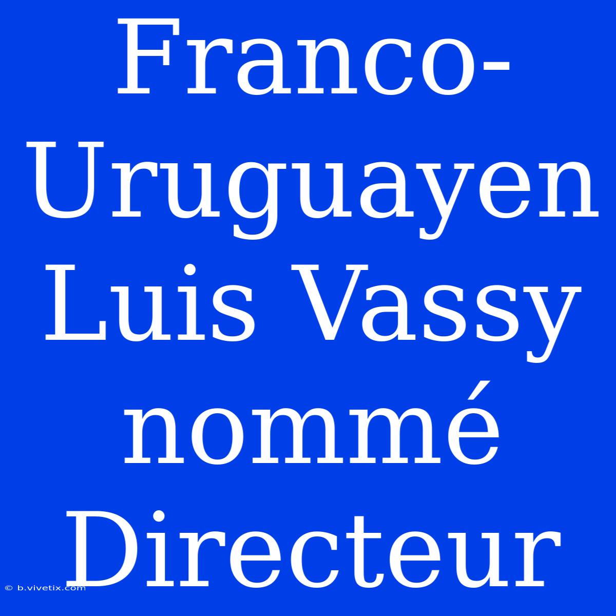 Franco-Uruguayen Luis Vassy Nommé Directeur