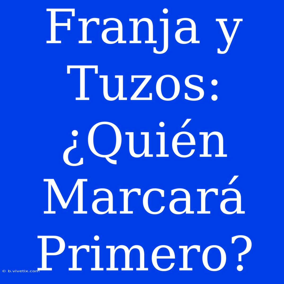 Franja Y Tuzos: ¿Quién Marcará Primero?