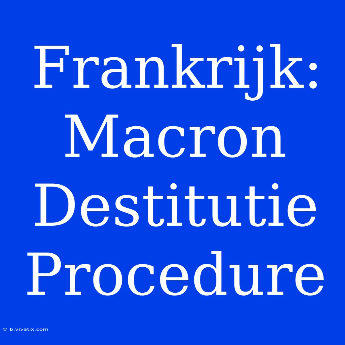 Frankrijk: Macron Destitutie Procedure 