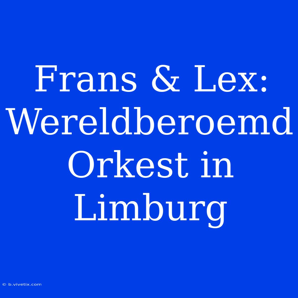 Frans & Lex: Wereldberoemd Orkest In Limburg