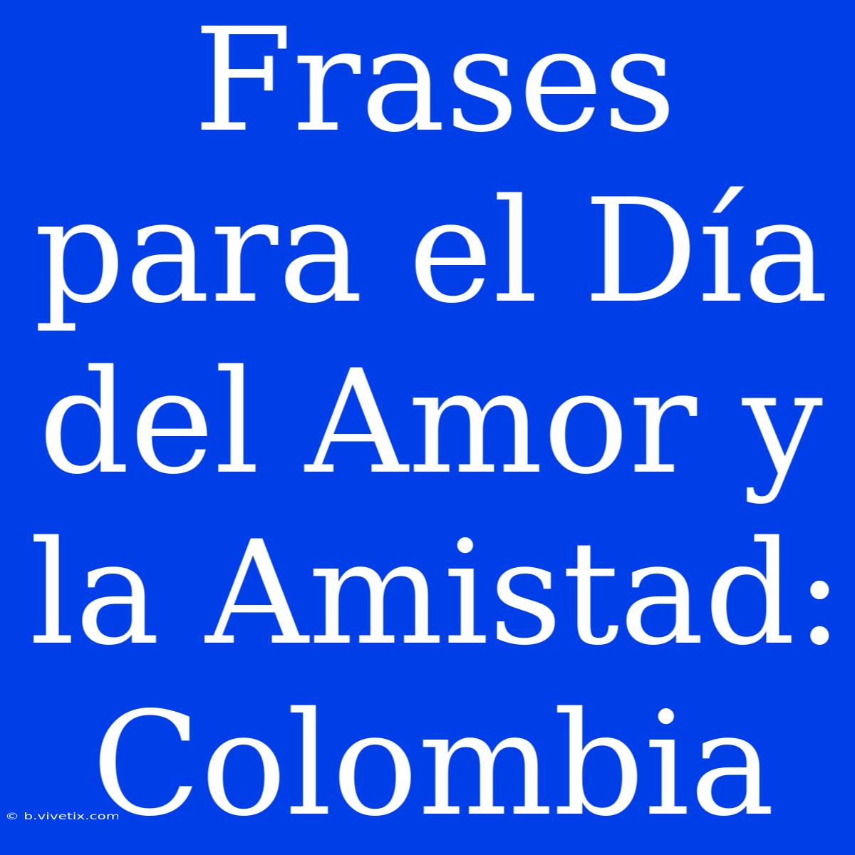 Frases Para El Día Del Amor Y La Amistad: Colombia