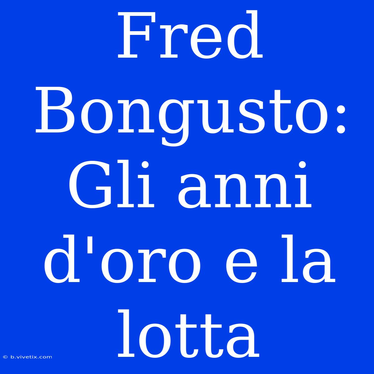 Fred Bongusto: Gli Anni D'oro E La Lotta