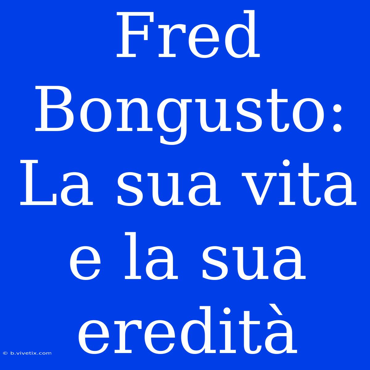 Fred Bongusto: La Sua Vita E La Sua Eredità