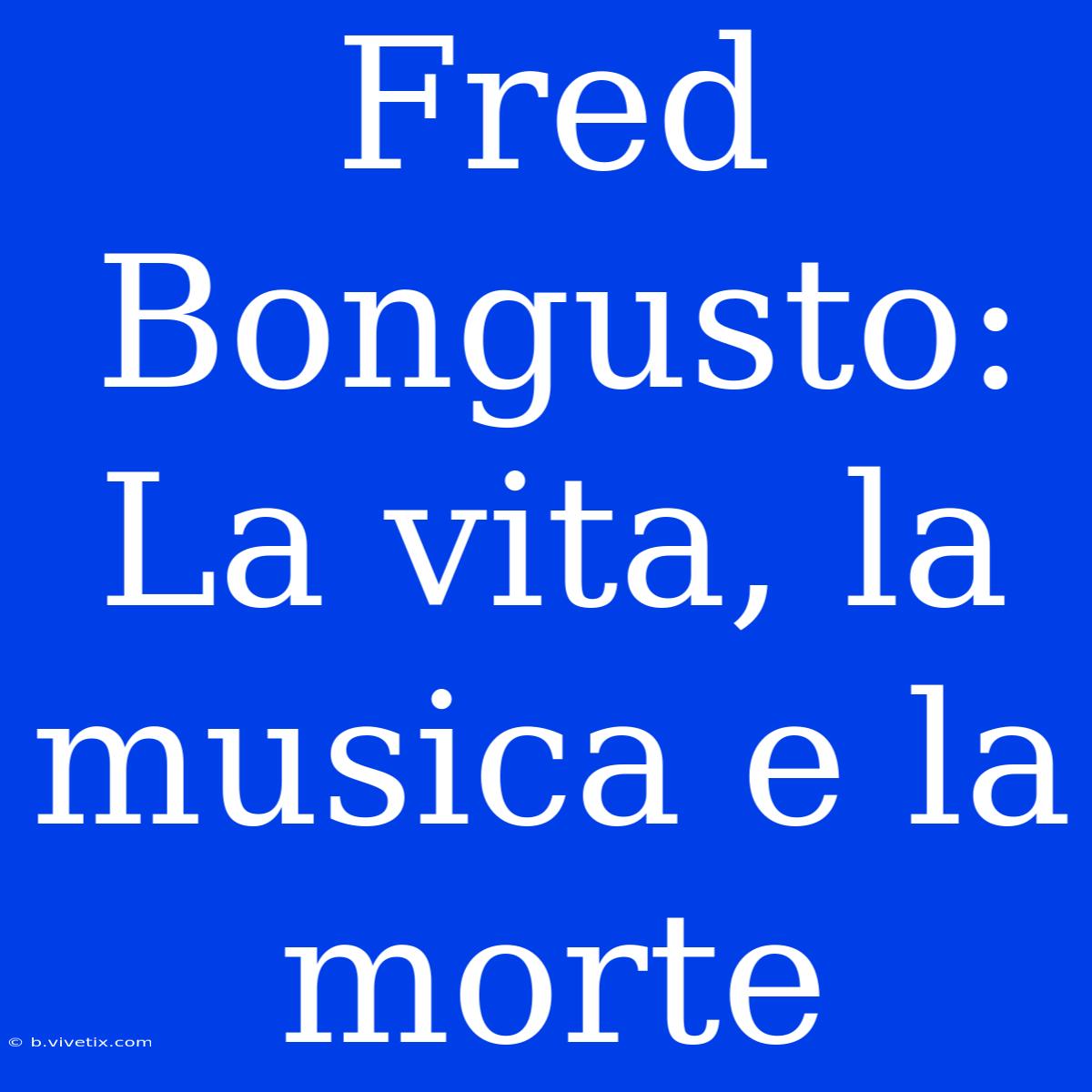 Fred Bongusto: La Vita, La Musica E La Morte