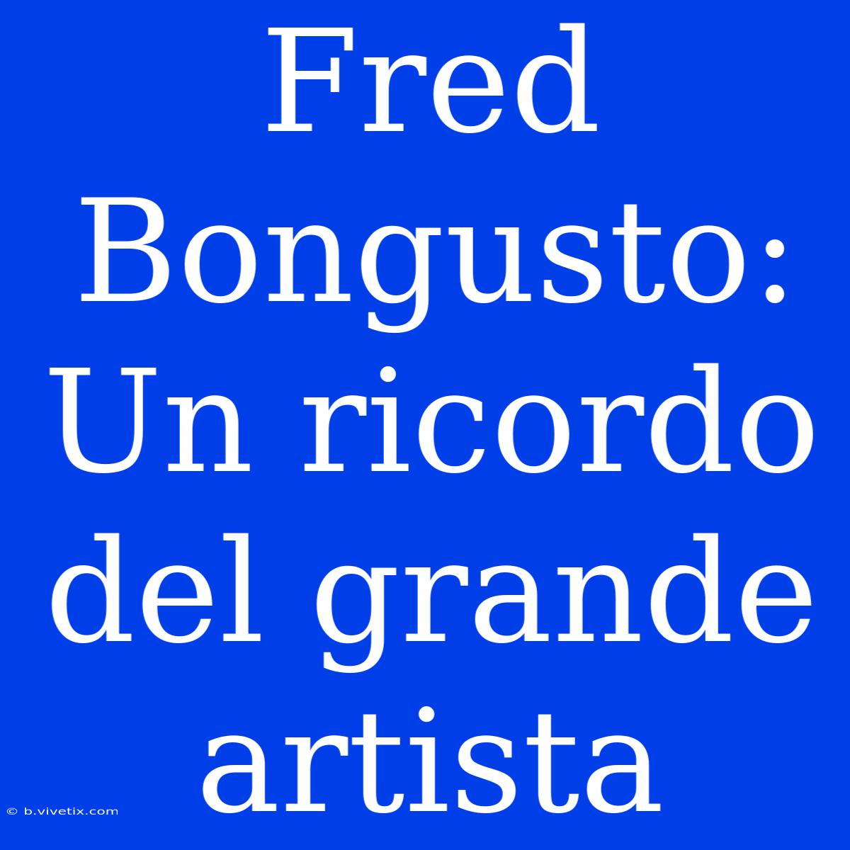 Fred Bongusto: Un Ricordo Del Grande Artista