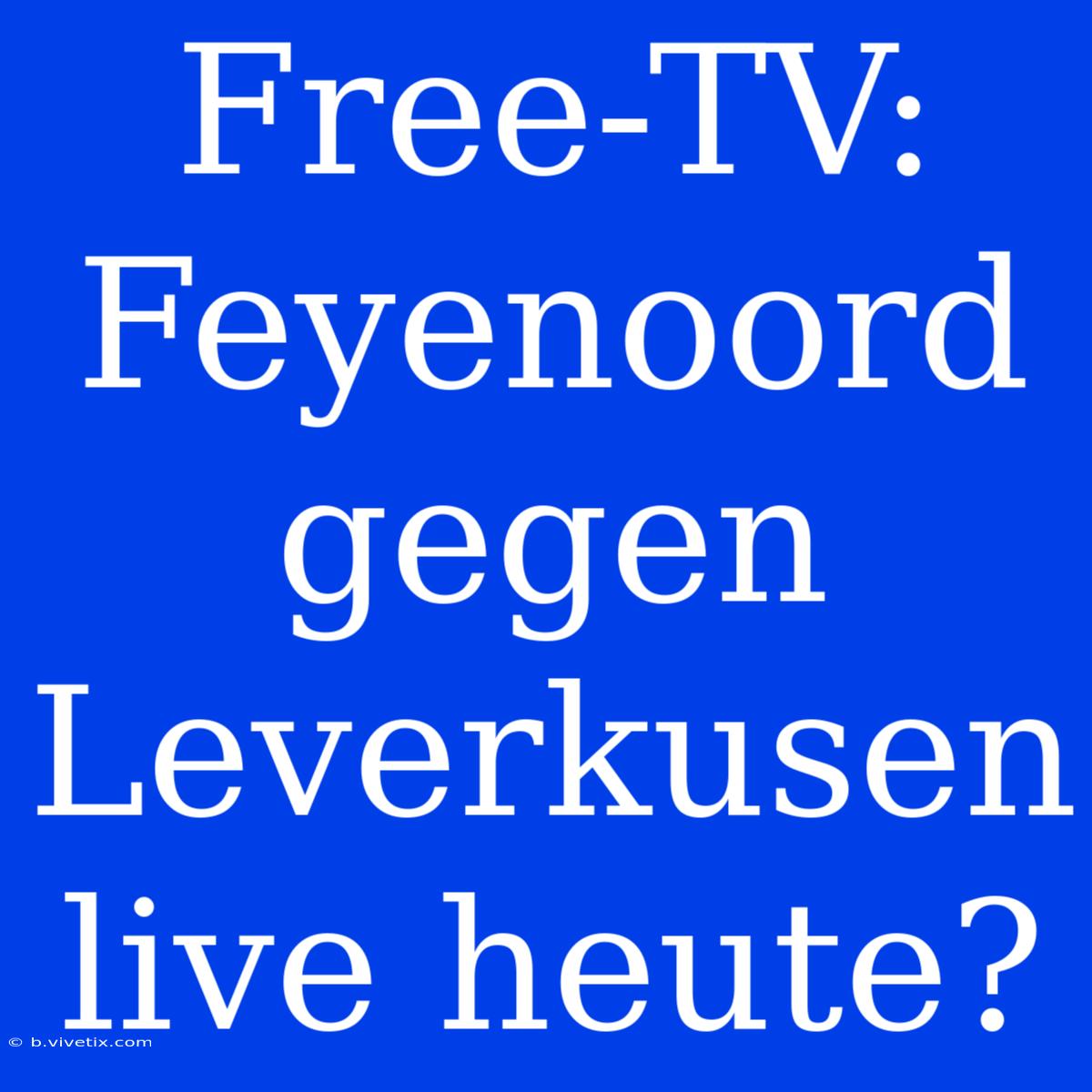 Free-TV: Feyenoord Gegen Leverkusen Live Heute?