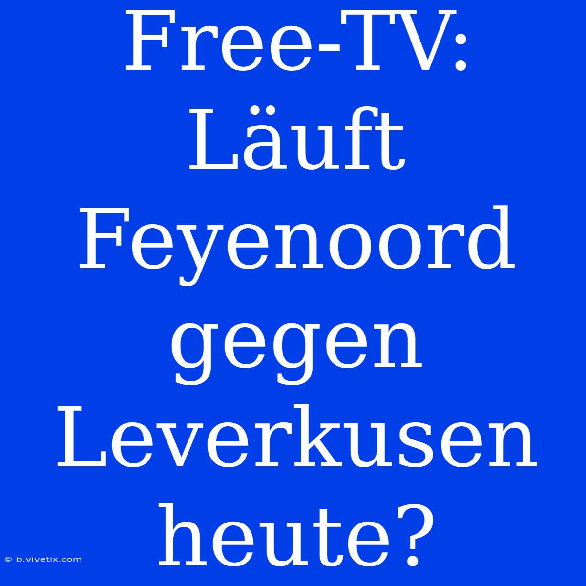 Free-TV: Läuft Feyenoord Gegen Leverkusen Heute?