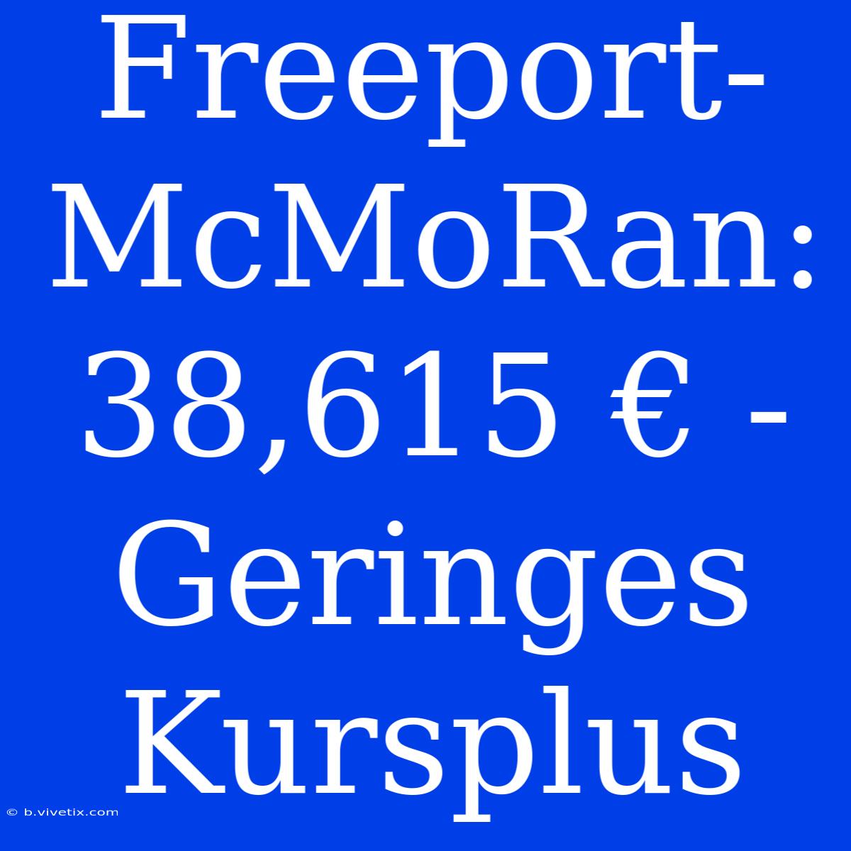 Freeport-McMoRan:  38,615 € - Geringes Kursplus