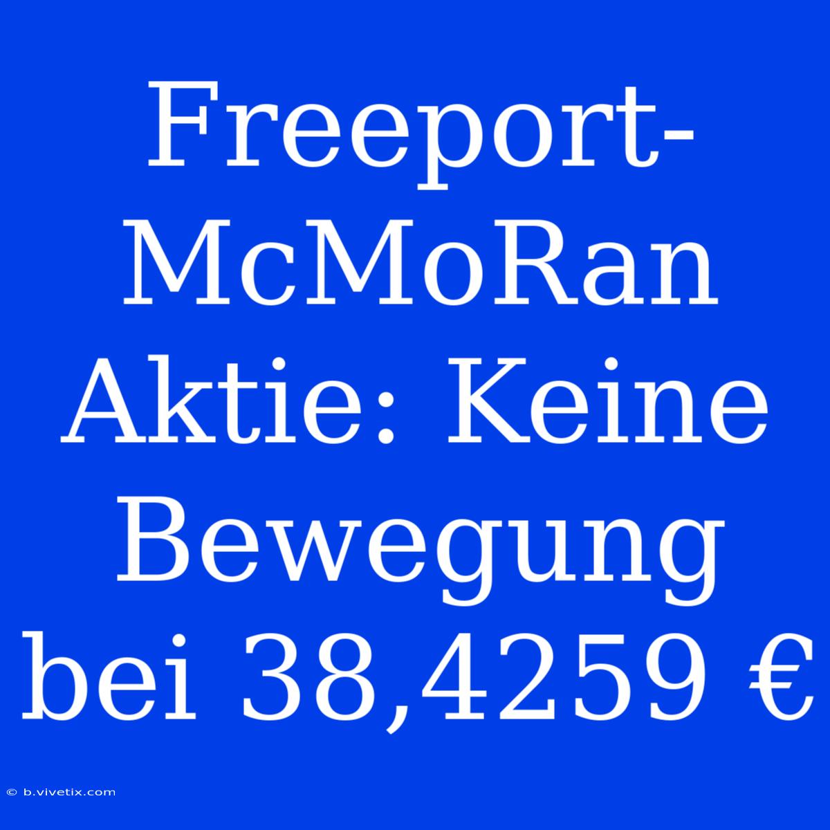 Freeport-McMoRan Aktie: Keine Bewegung Bei 38,4259 €