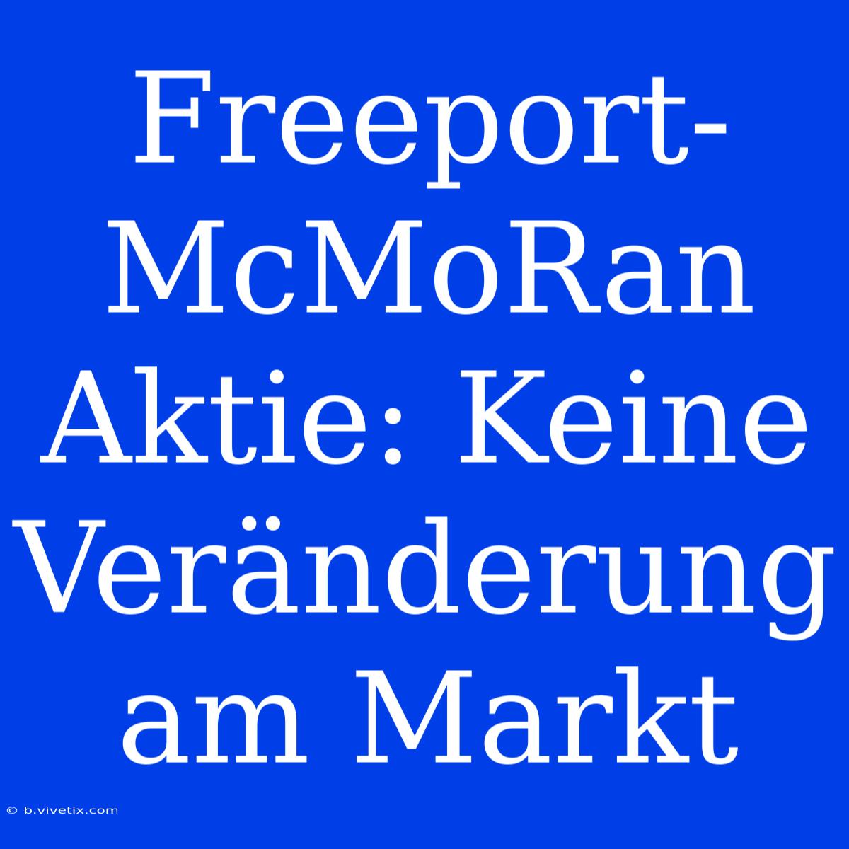 Freeport-McMoRan Aktie: Keine Veränderung Am Markt