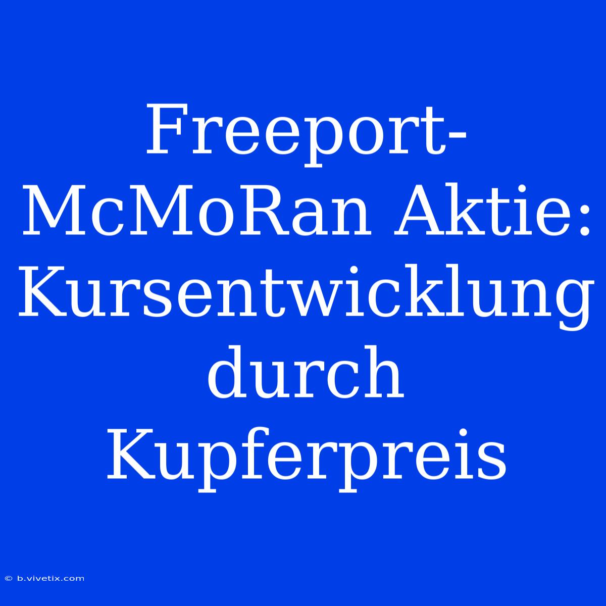 Freeport-McMoRan Aktie: Kursentwicklung Durch Kupferpreis