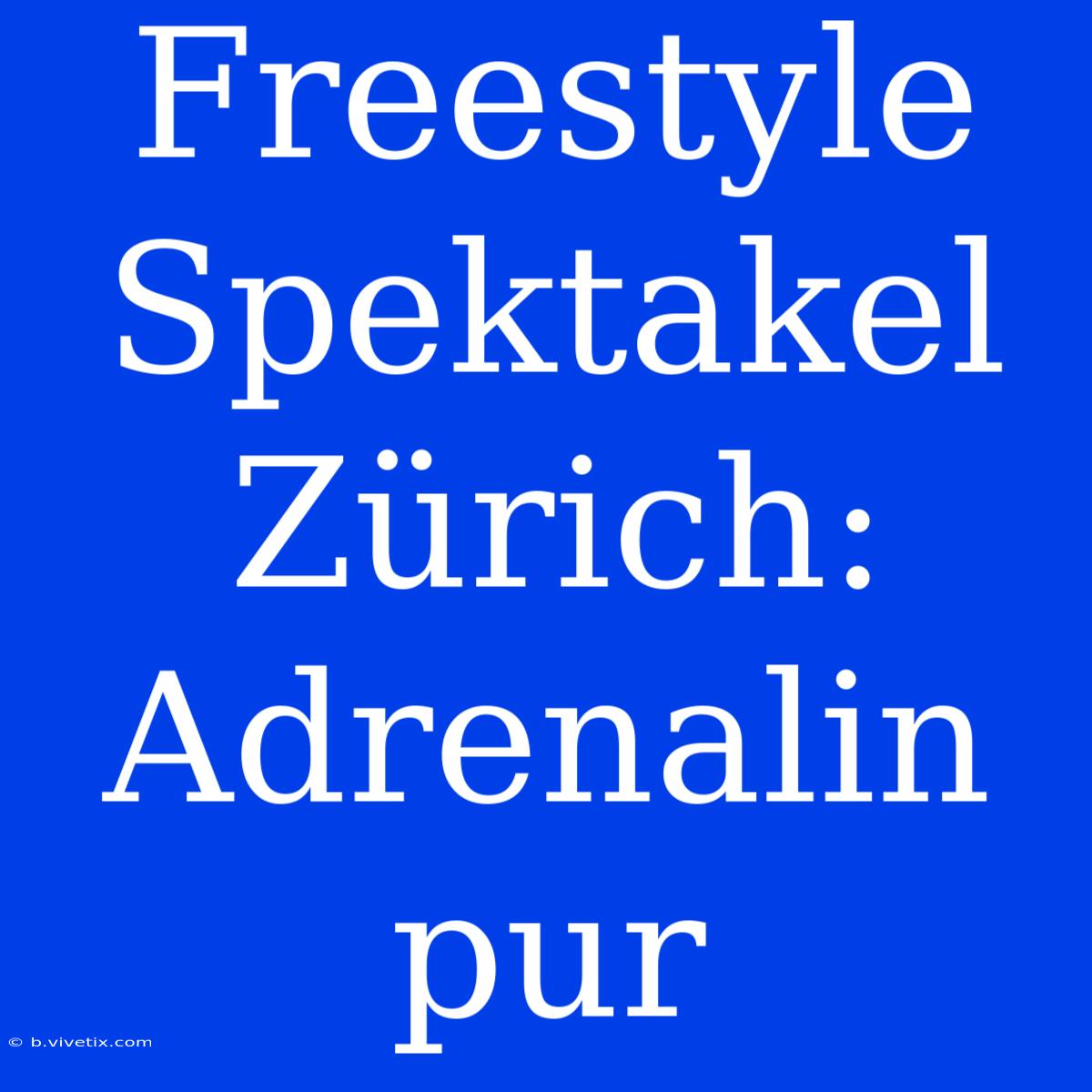 Freestyle Spektakel Zürich: Adrenalin Pur