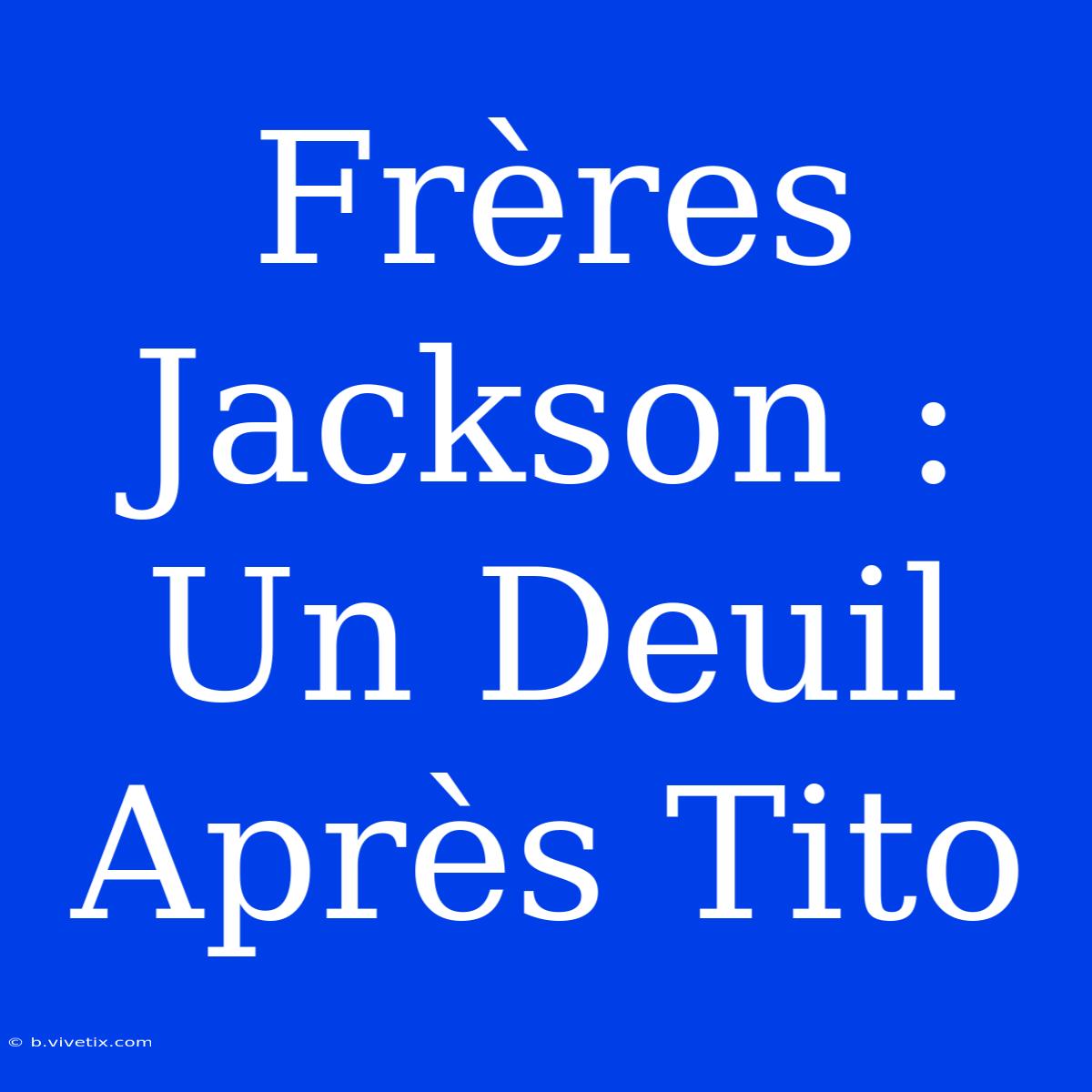 Frères Jackson : Un Deuil Après Tito