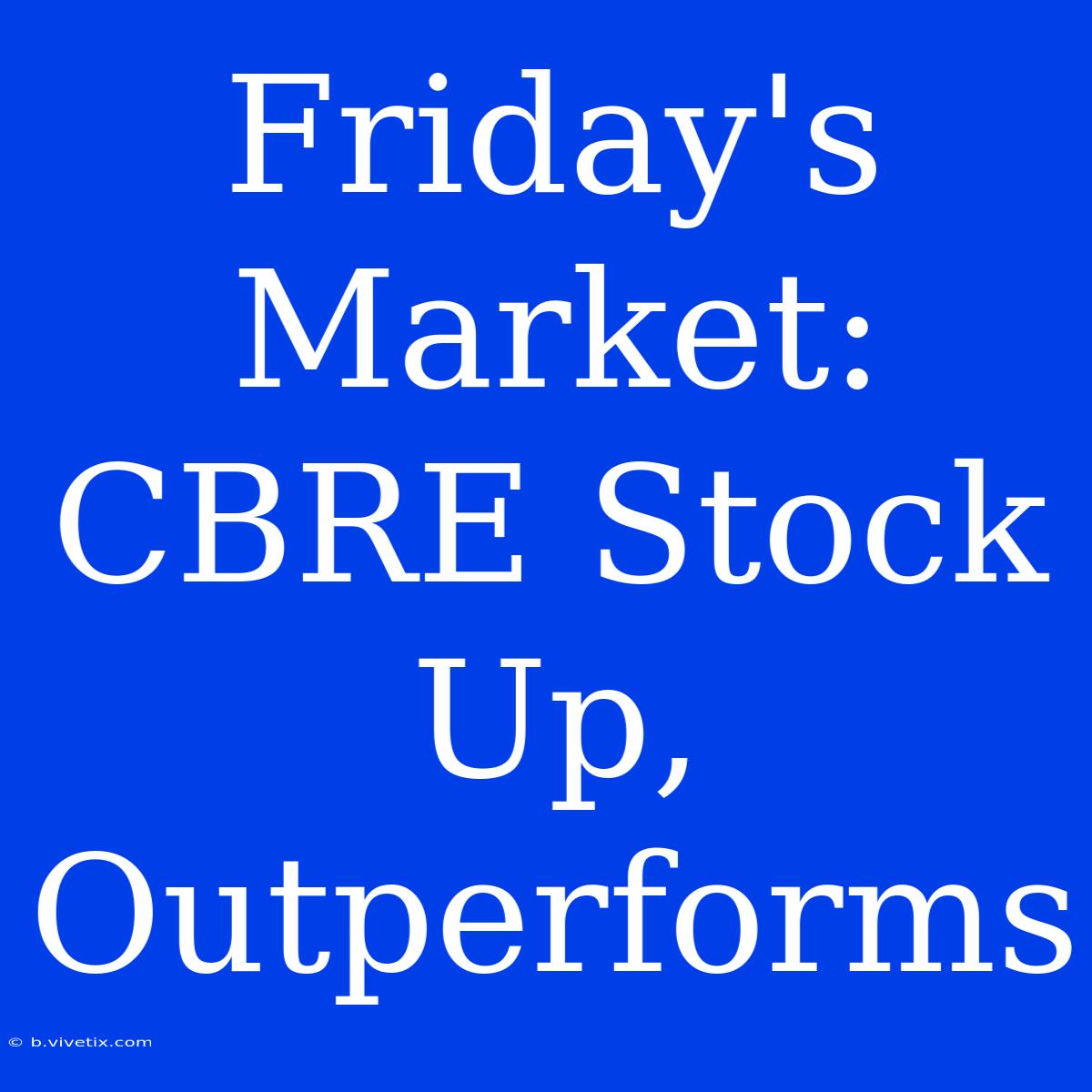 Friday's Market: CBRE Stock Up, Outperforms