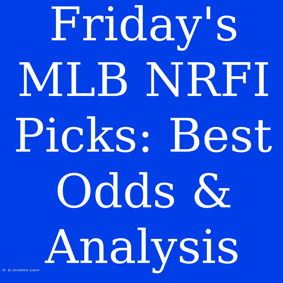 Friday's MLB NRFI Picks: Best Odds & Analysis