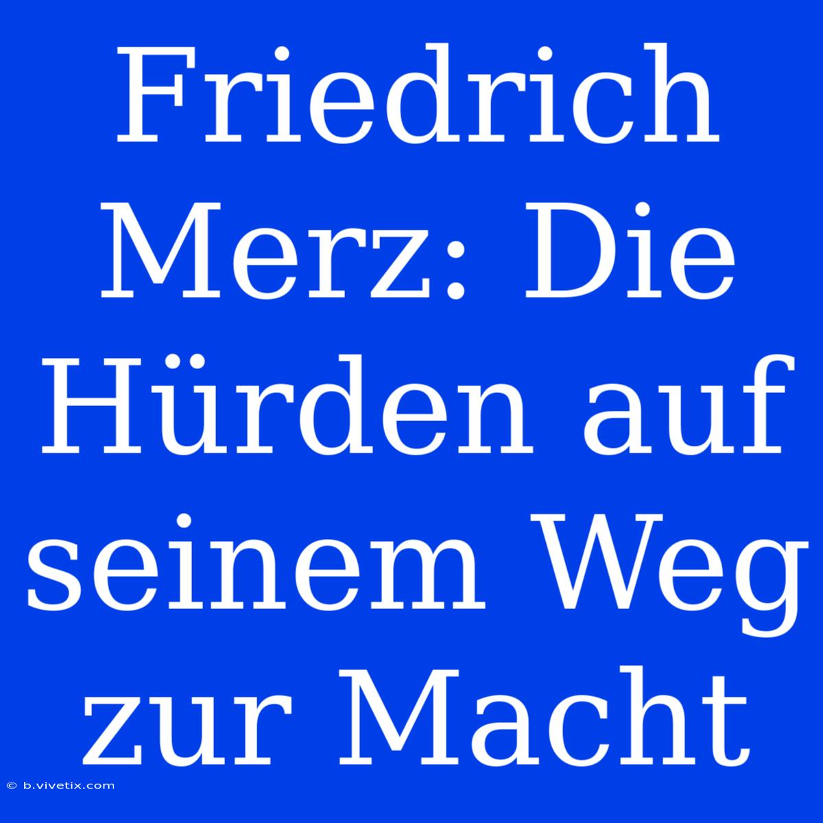 Friedrich Merz: Die Hürden Auf Seinem Weg Zur Macht