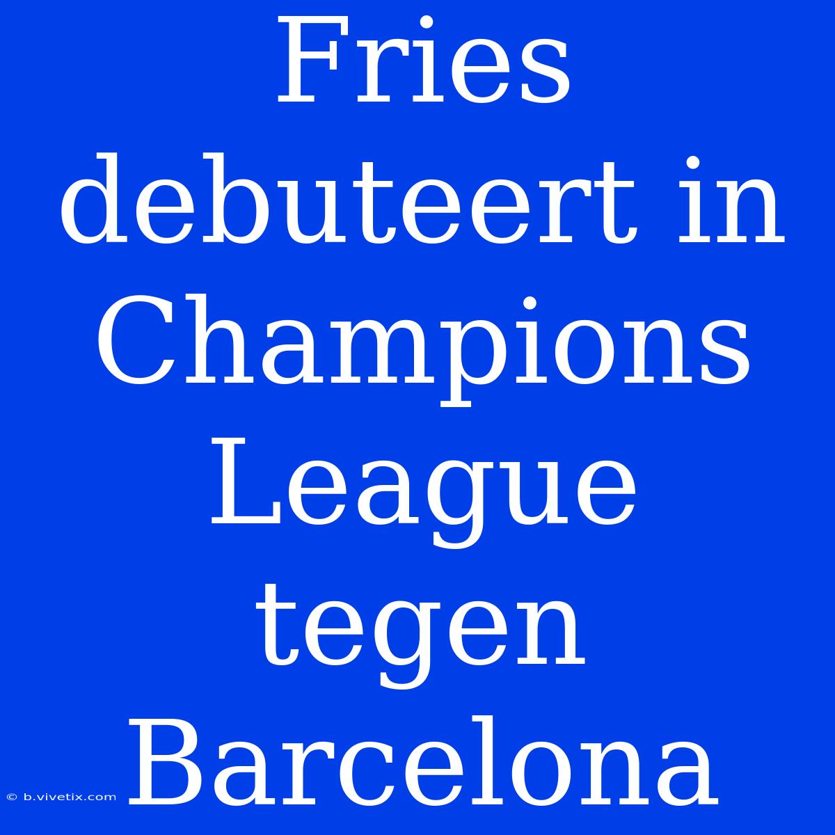 Fries Debuteert In Champions League Tegen Barcelona